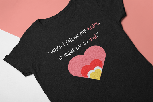 When I Follow My Heart, It Leads Me to You t-shirt